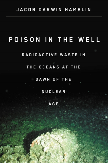 Poison in the Well : Radioactive Waste in the Oceans at the Dawn of the Nuclear Age, Paperback / softback Book