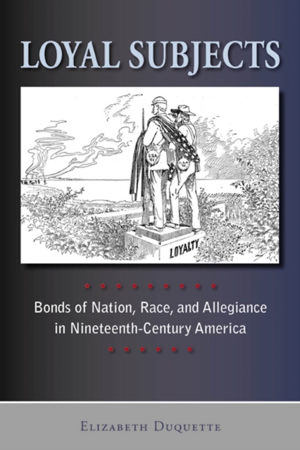 Loyal Subjects : Bonds of Nation, Race, and Allegiance in Nineteenth-Century America, Paperback / softback Book