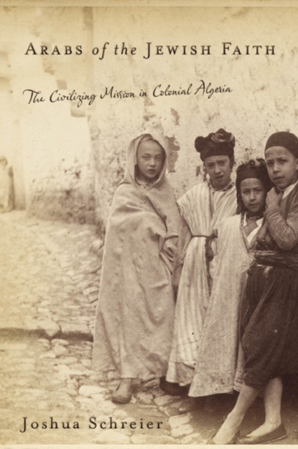 Arabs of the Jewish Faith : The Civilizing Mission in Colonial Algeria, Hardback Book