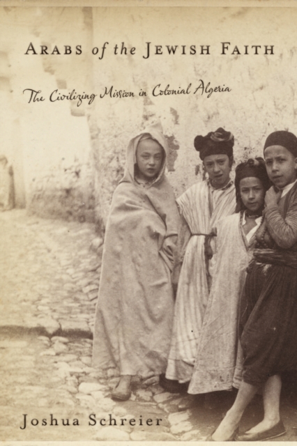 Arabs of the Jewish Faith : The Civilizing Mission in Colonial Algeria, PDF eBook