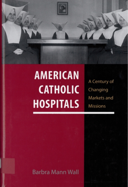American Catholic Hospitals : A Century of Changing Markets and Missions, PDF eBook