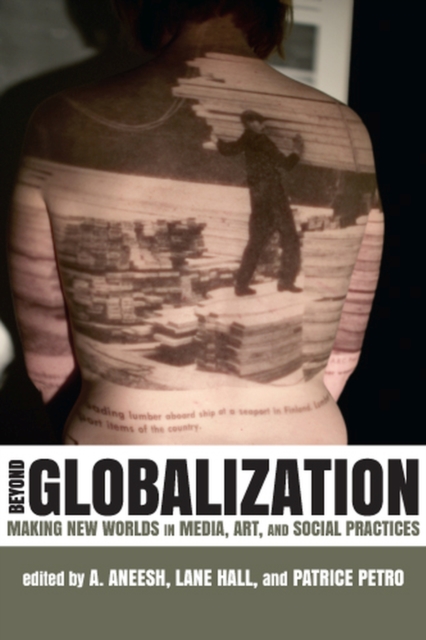 Beyond Globalization : Making New Worlds in Media, Art, and Social Practices, Hardback Book