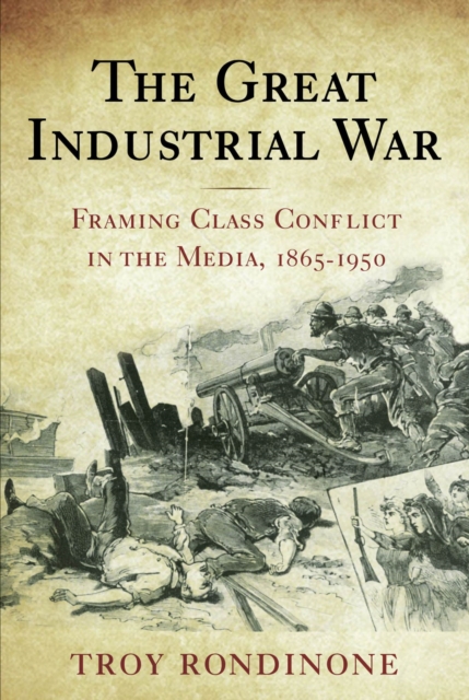 The Great Industrial War : Framing Class Conflict in the Media, 1865-1950, Paperback / softback Book