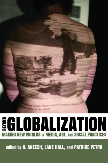 Beyond Globalization : Making New Worlds in Media, Art, and Social Practices, PDF eBook