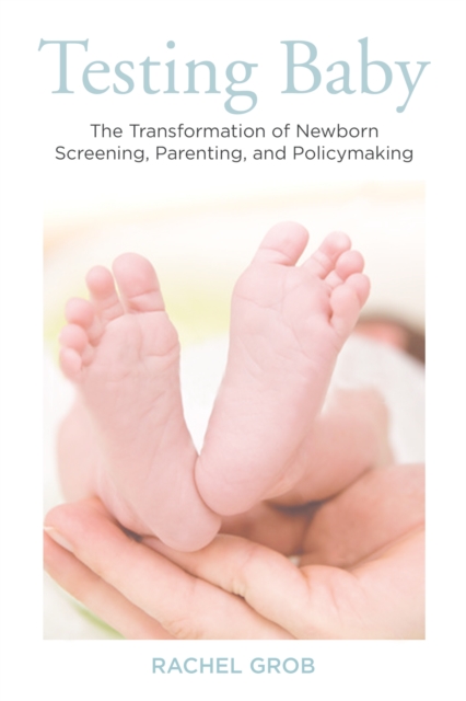 Testing Baby : The Transformation of Newborn Screening, Parenting, and Policymaking, PDF eBook