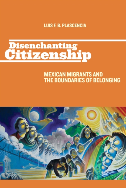 Disenchanting Citizenship : Mexican Migrants and the Boundaries of Belonging, PDF eBook