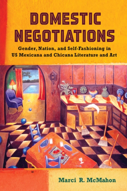 Domestic Negotiations : Gender, Nation, and Self-Fashioning in US Mexicana and Chicana Literature and Art, Paperback / softback Book