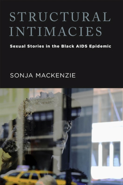 Structural Intimacies : Sexual Stories in the Black AIDS Epidemic, Paperback / softback Book