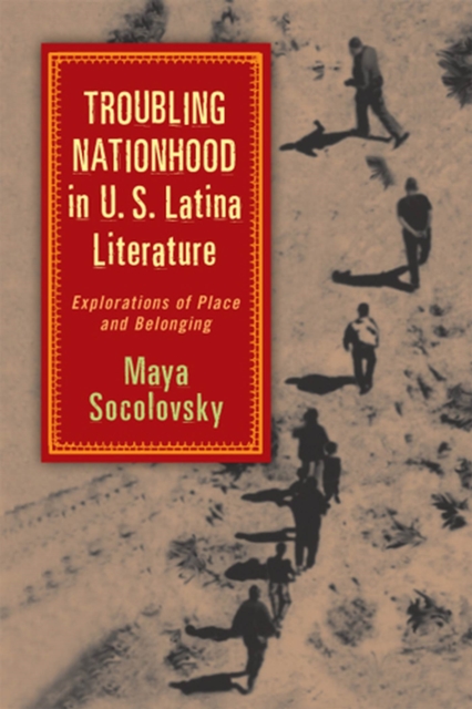Troubling Nationhood in U.S. Latina Literature : Explorations of Place and Belonging, Hardback Book