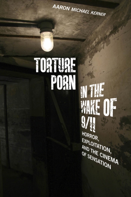 Torture Porn in the Wake of 9/11 : Horror, Exploitation, and the Cinema of Sensation, Paperback / softback Book