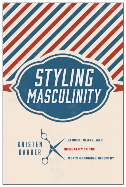 Styling Masculinity : Gender, Class, and Inequality in the Men's Grooming Industry, PDF eBook