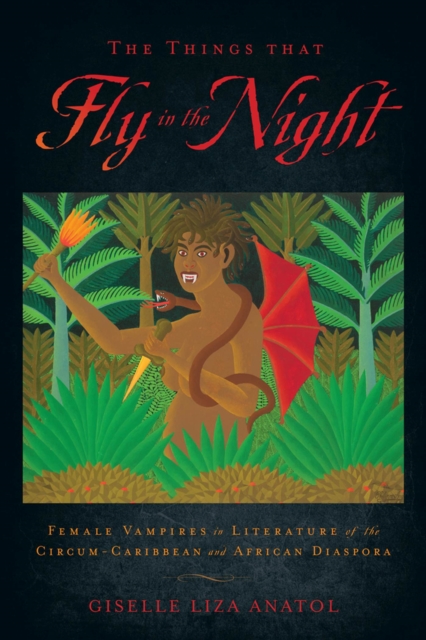 The Things That Fly in the Night : Female Vampires in Literature of the Circum-Caribbean and African Diaspora, Paperback / softback Book