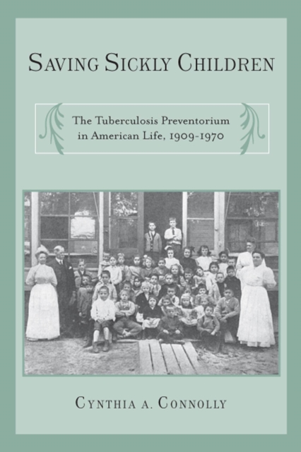 Saving Sickly Children : The Tuberculosis Preventorium in American Life, 1909-1970, Paperback / softback Book