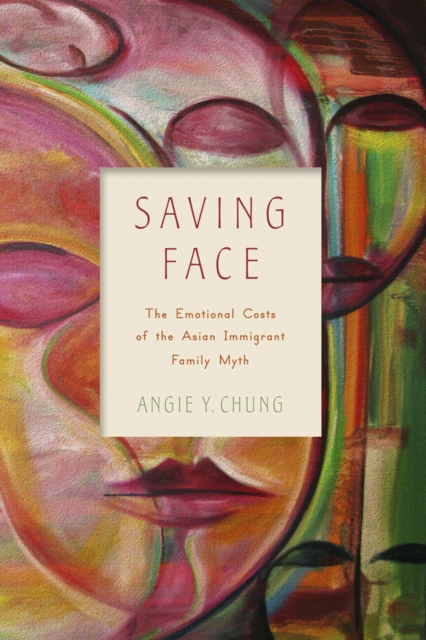 Saving Face : The Emotional Costs of the Asian Immigrant Family Myth, Hardback Book