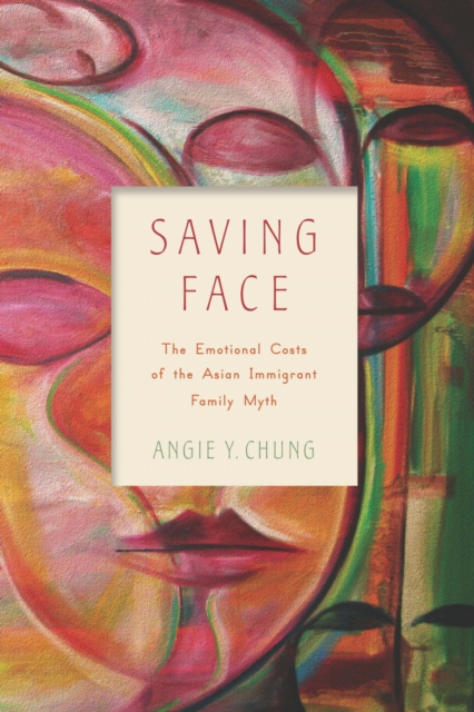 Saving Face : The Emotional Costs of the Asian Immigrant Family Myth, PDF eBook