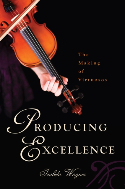 Producing Excellence : The Making of Virtuosos, Paperback / softback Book