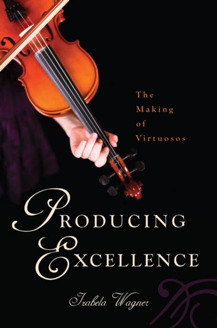 Producing Excellence : The Making of Virtuosos, PDF eBook
