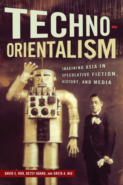 Techno-Orientalism : Imagining Asia in Speculative Fiction, History, and Media, PDF eBook