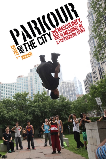 Parkour and the City : Risk, Masculinity, and Meaning in a Postmodern Sport, Paperback / softback Book