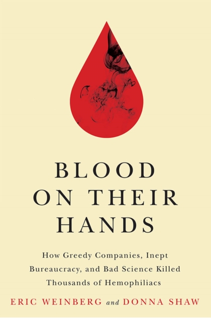 Blood on Their Hands : How Greedy Companies, Inept Bureaucracy, and Bad Science Killed Thousands of Hemophiliacs, Hardback Book