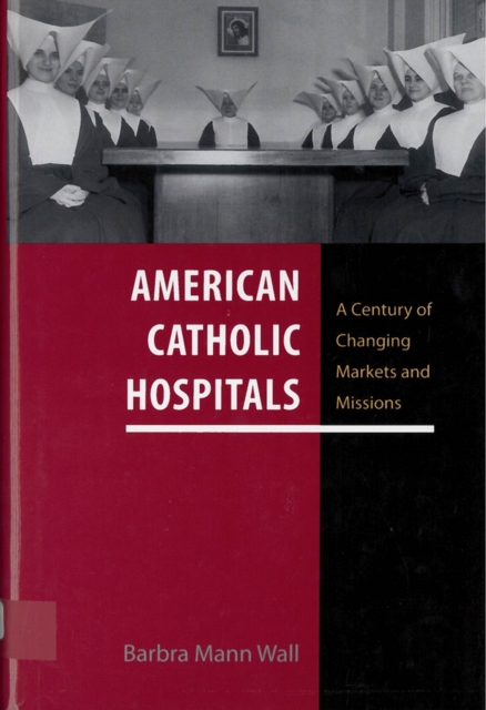 American Catholic Hospitals : A Century of Changing Markets and Missions, Paperback / softback Book