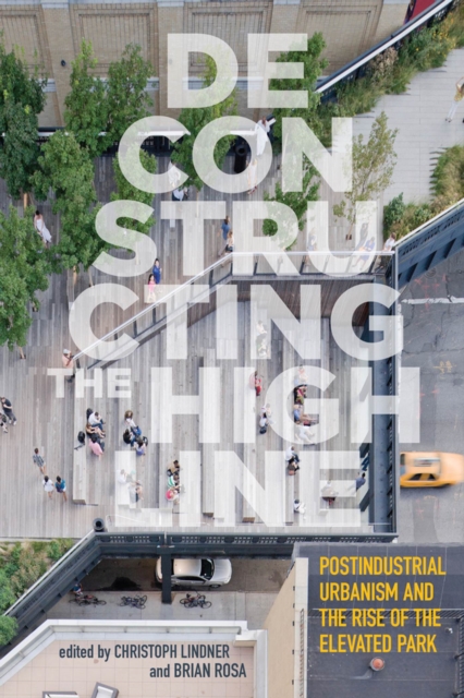 Deconstructing the High Line : Postindustrial Urbanism and the Rise of the Elevated Park, Paperback / softback Book
