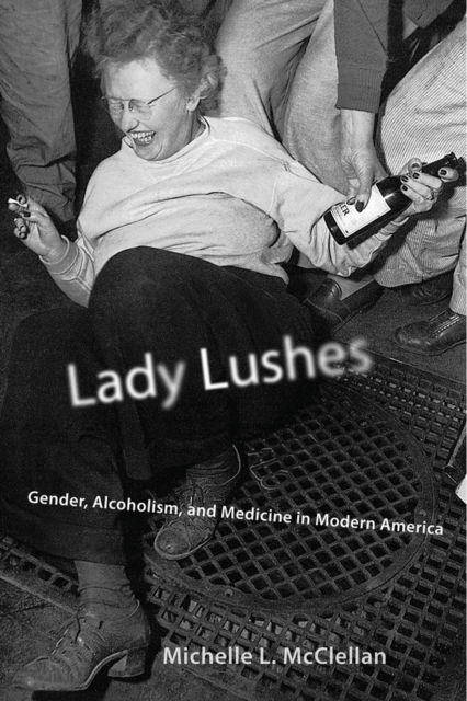 Lady Lushes : Gender, Alcoholism, and Medicine in Modern America, Paperback / softback Book
