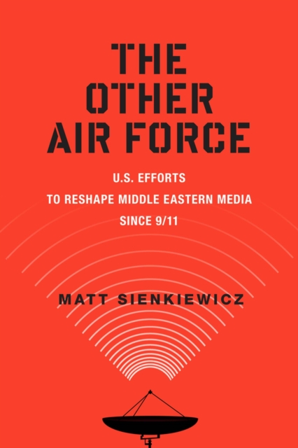 The Other Air Force : U.S. Efforts to Reshape Middle Eastern Media Since 9/11, Paperback / softback Book
