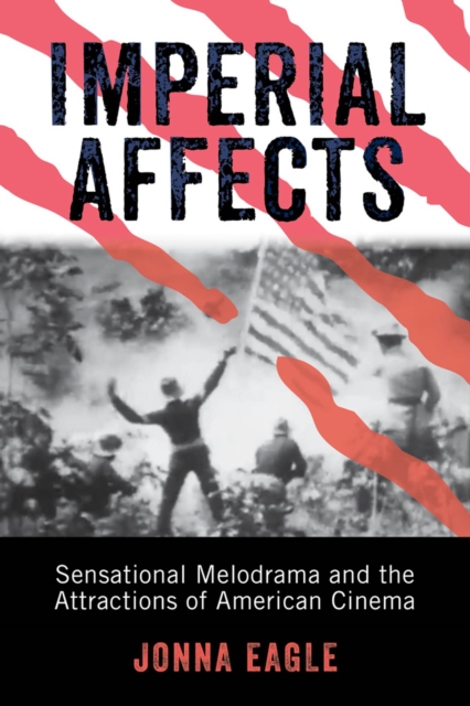 Imperial Affects : Sensational Melodrama and the Attractions of American Cinema, Hardback Book