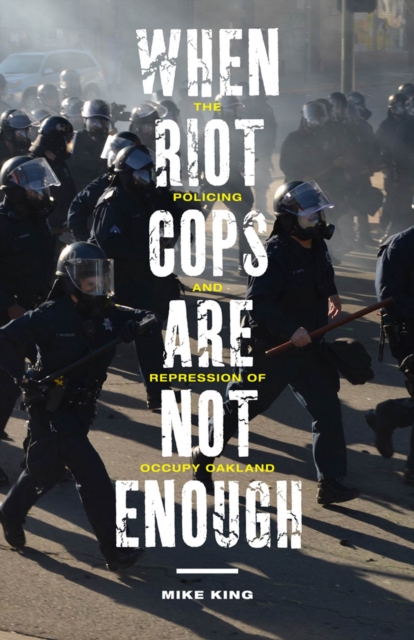 When Riot Cops Are Not Enough : The Policing and Repression of Occupy Oakland, Hardback Book