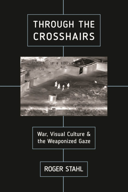 Through the Crosshairs : War, Visual Culture, and the Weaponized Gaze, Hardback Book
