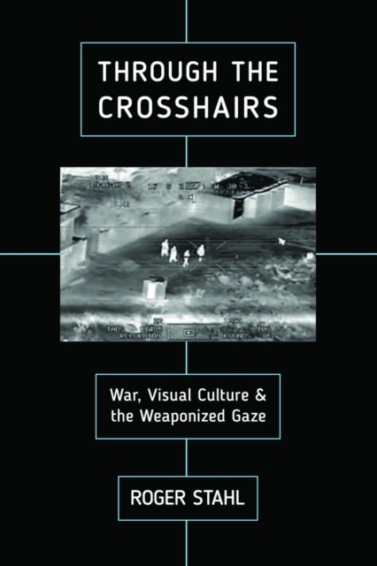 Through the Crosshairs : War, Visual Culture, and the Weaponized Gaze, PDF eBook