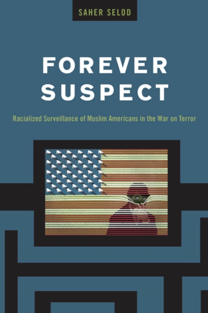 Forever Suspect : Racialized Surveillance of Muslim Americans in the War on Terror, Hardback Book