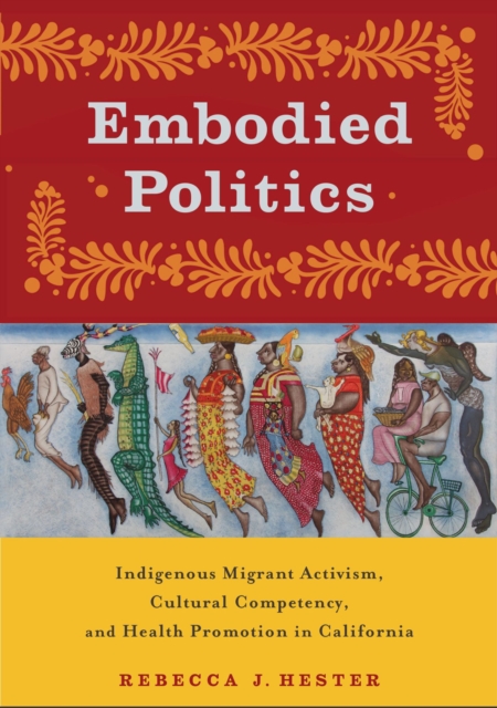 Embodied Politics : Indigenous Migrant Activism, Cultural Competency, and Health Promotion in California, Hardback Book
