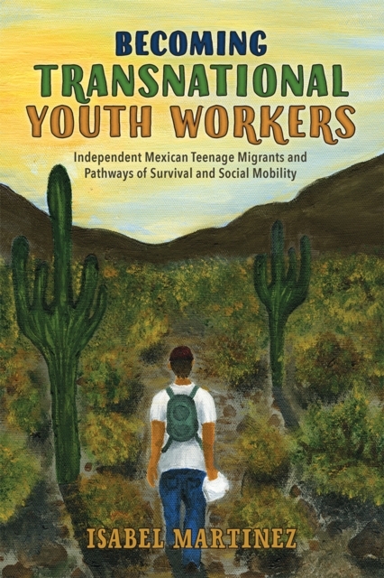 Becoming Transnational Youth Workers : Independent Mexican Teenage Migrants and Pathways of Survival and Social Mobility, PDF eBook