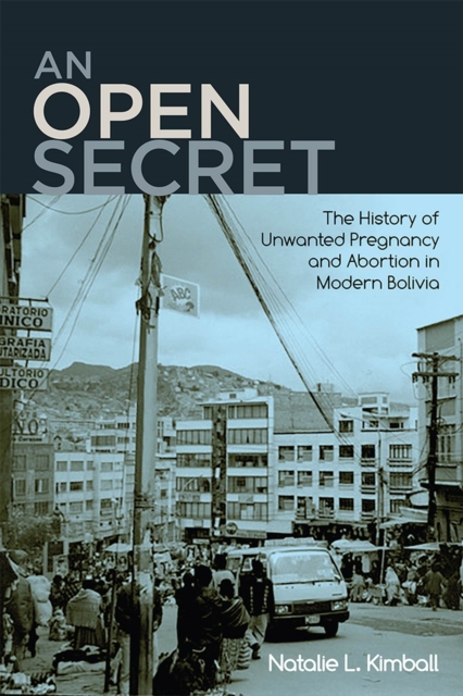 An Open Secret : The History of Unwanted Pregnancy and Abortion in Modern Bolivia, Hardback Book