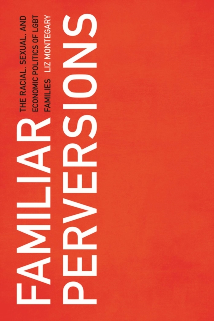 Familiar Perversions : The Racial, Sexual, and Economic Politics of LGBT Families, Paperback / softback Book