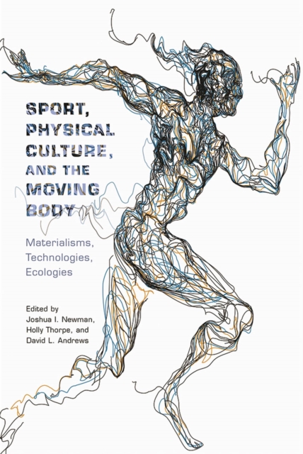 Sport, Physical Culture, and the Moving Body : Materialisms, Technologies, Ecologies, Paperback / softback Book