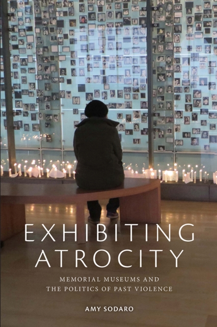 Exhibiting Atrocity : Memorial Museums and the Politics of Past Violence, Paperback / softback Book