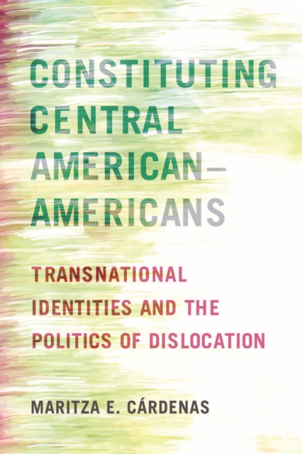 Constituting Central American-Americans : Transnational Identities and the Politics of Dislocation, Paperback / softback Book