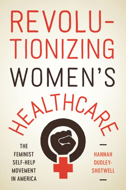 Revolutionizing Women's Healthcare : The Feminist Self-Help Movement in America, Paperback / softback Book