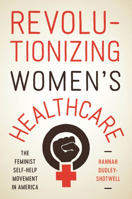 Revolutionizing Women's Healthcare : The Feminist Self-Help Movement in America, Hardback Book