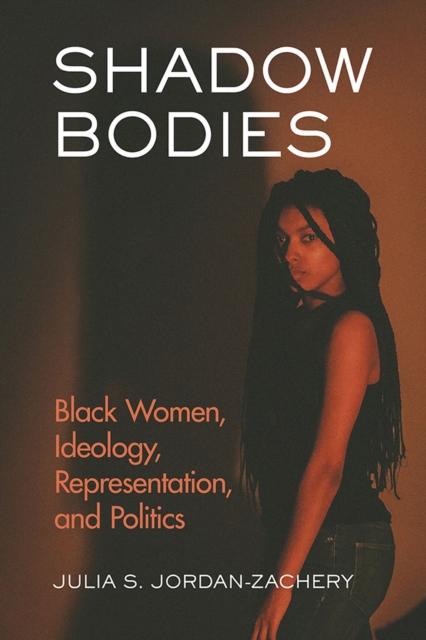 Shadow Bodies : Black Women, Ideology, Representation, and Politics, Paperback / softback Book