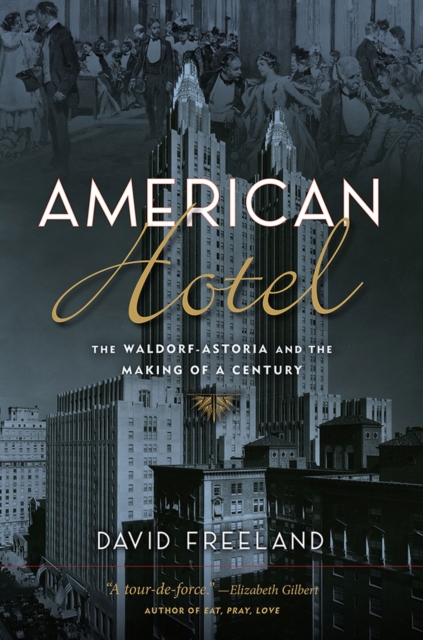 American Hotel : The Waldorf-Astoria and the Making of a Century, Hardback Book