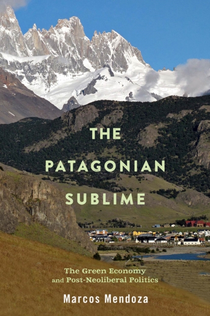 The Patagonian Sublime : The Green Economy and Post-Neoliberal Politics, Hardback Book