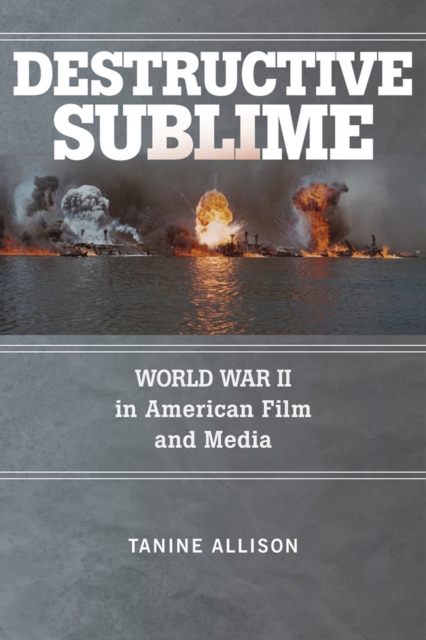 Destructive Sublime : World War II in American Film and Media, Paperback / softback Book