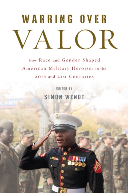 Warring over Valor : How Race and Gender Shaped American Military Heroism in the Twentieth and Twenty-First Centuries, Paperback / softback Book