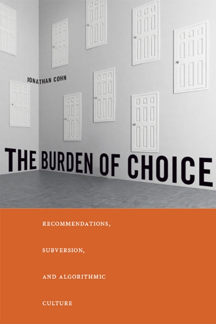 The Burden of Choice : Recommendations, Subversion, and Algorithmic Culture, Paperback / softback Book