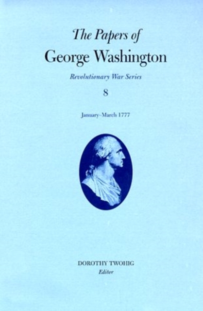 The Papers of George Washington v.8; Revolutionary War Series;January-March 1777, Hardback Book