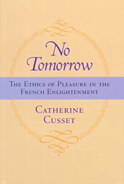 No Tomorrow : The Ethics of Pleasure in the French Enlightenment, Hardback Book